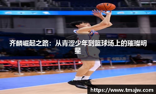 齐麟崛起之路：从青涩少年到篮球场上的璀璨明星