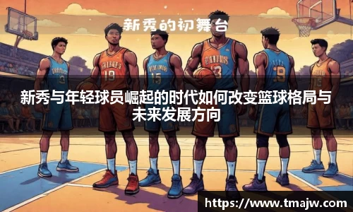新秀与年轻球员崛起的时代如何改变篮球格局与未来发展方向