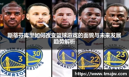 斯蒂芬库里如何改变篮球游戏的面貌与未来发展趋势解析