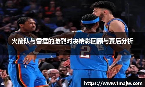 火箭队与雷霆的激烈对决精彩回顾与赛后分析