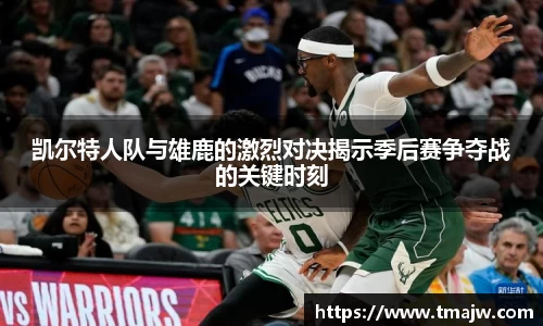 凯尔特人队与雄鹿的激烈对决揭示季后赛争夺战的关键时刻