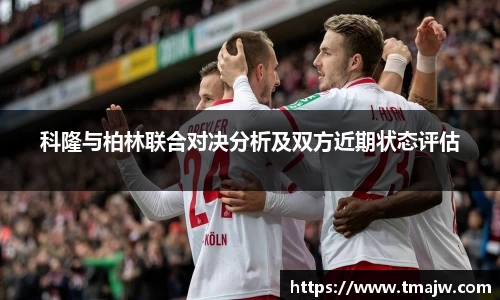 科隆与柏林联合对决分析及双方近期状态评估