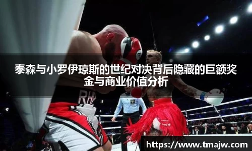 泰森与小罗伊琼斯的世纪对决背后隐藏的巨额奖金与商业价值分析