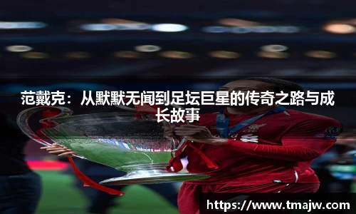 范戴克：从默默无闻到足坛巨星的传奇之路与成长故事