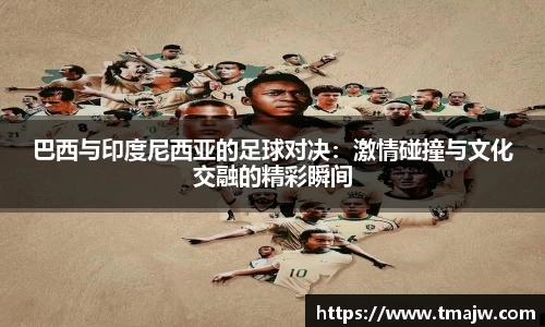 巴西与印度尼西亚的足球对决：激情碰撞与文化交融的精彩瞬间
