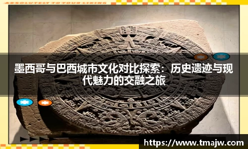 墨西哥与巴西城市文化对比探索：历史遗迹与现代魅力的交融之旅