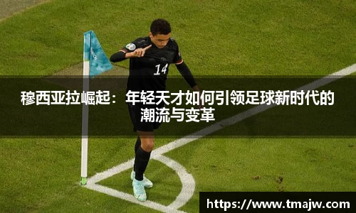 穆西亚拉崛起：年轻天才如何引领足球新时代的潮流与变革
