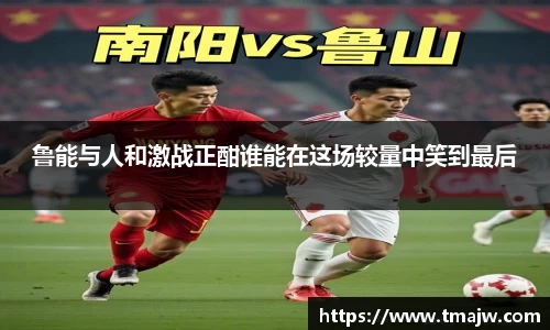 鲁能与人和激战正酣谁能在这场较量中笑到最后